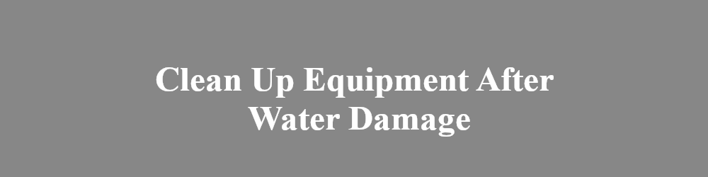 Clean Up Equipment After Water Damage